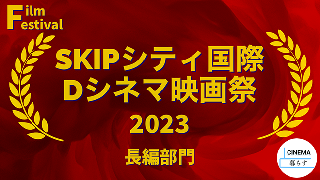 【映画祭】SKIPシティ国際Dシネマ映画祭2023　長編部門コンペティション入選6作をレビュー